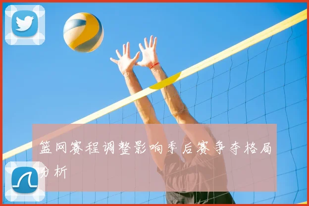 篮网赛程调整影响季后赛争夺格局分析