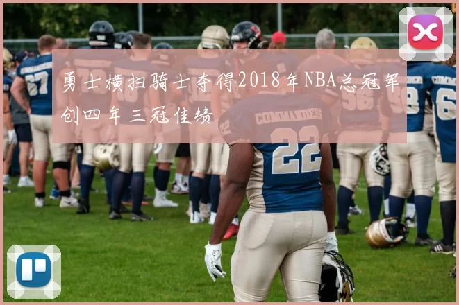 勇士横扫骑士夺得2018年NBA总冠军创四年三冠佳绩