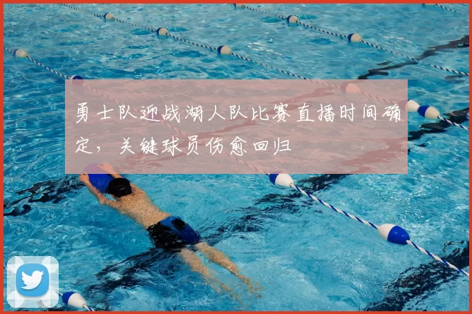 勇士队迎战湖人队比赛直播时间确定，关键球员伤愈回归