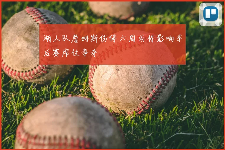 湖人队詹姆斯伤停六周或将影响季后赛席位争夺