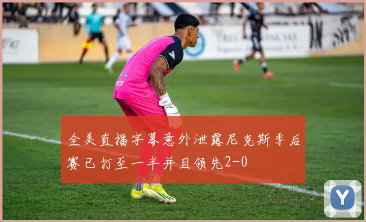 全美直播字幕意外泄露尼克斯季后赛已打至一半并且领先2-0