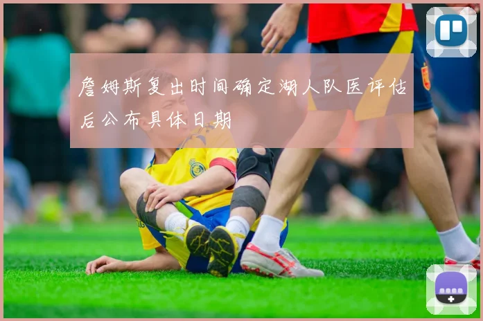 詹姆斯复出时间确定湖人队医评估后公布具体日期