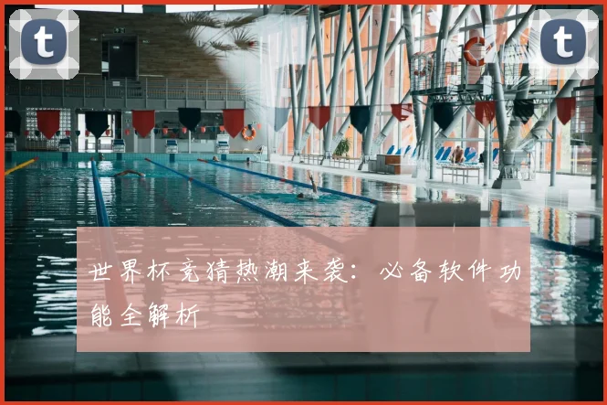 世界杯竞猜热潮来袭:必备软件功能全解析