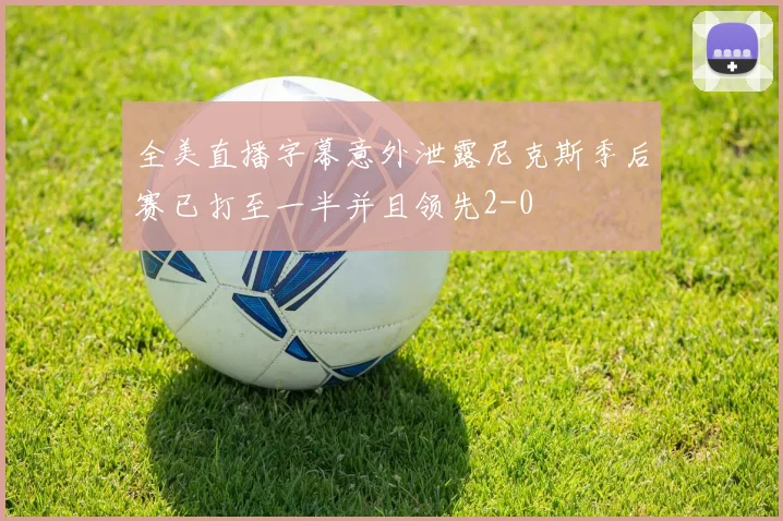 全美直播字幕意外泄露尼克斯季后赛已打至一半并且领先2-0