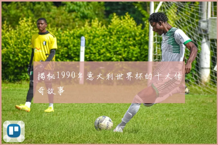 揭秘1990年意大利世界杯的十大传奇故事