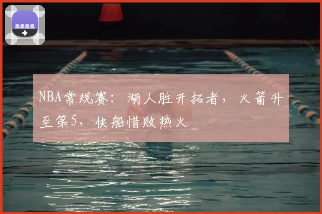 NBA常规赛：湖人胜开拓者，火箭升至第5，快船惜败热火