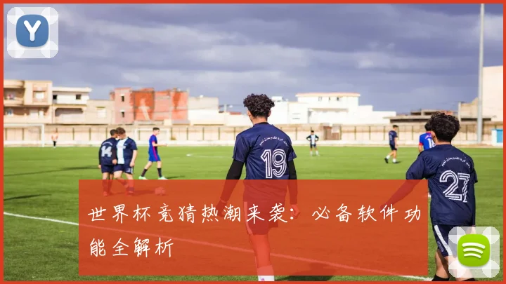 世界杯竞猜热潮来袭:必备软件功能全解析