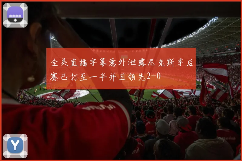 全美直播字幕意外泄露尼克斯季后赛已打至一半并且领先2-0