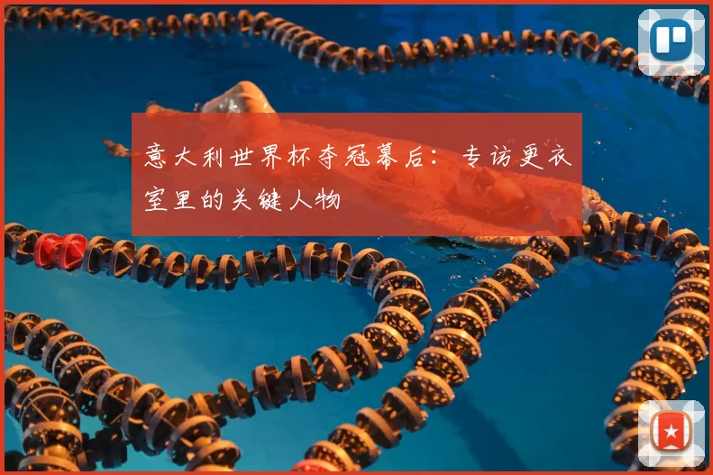 意大利世界杯夺冠幕后:专访更衣室里的关键人物