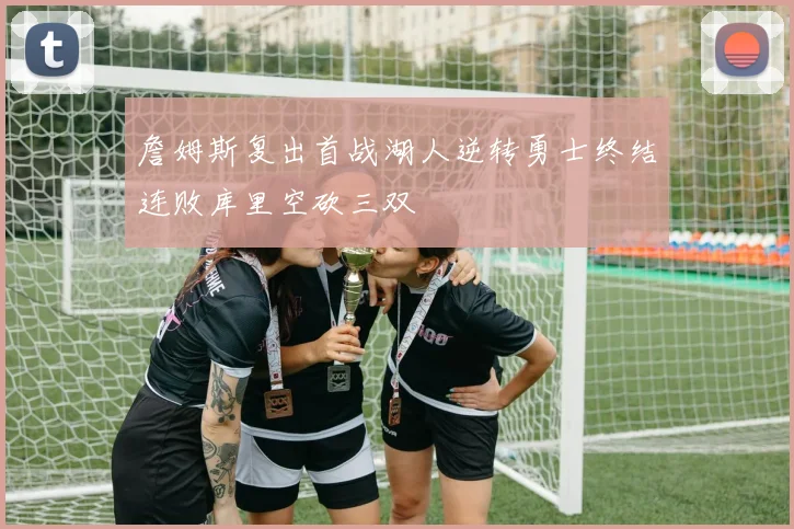 詹姆斯复出首战湖人逆转勇士终结连败库里空砍三双
