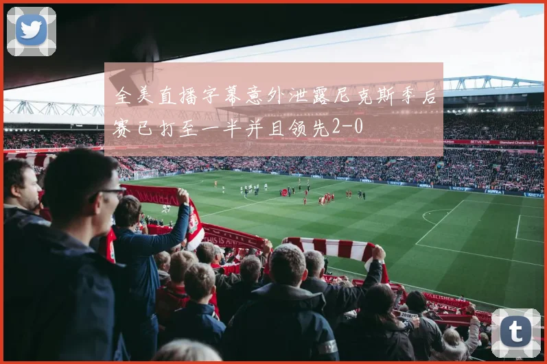 全美直播字幕意外泄露尼克斯季后赛已打至一半并且领先2-0