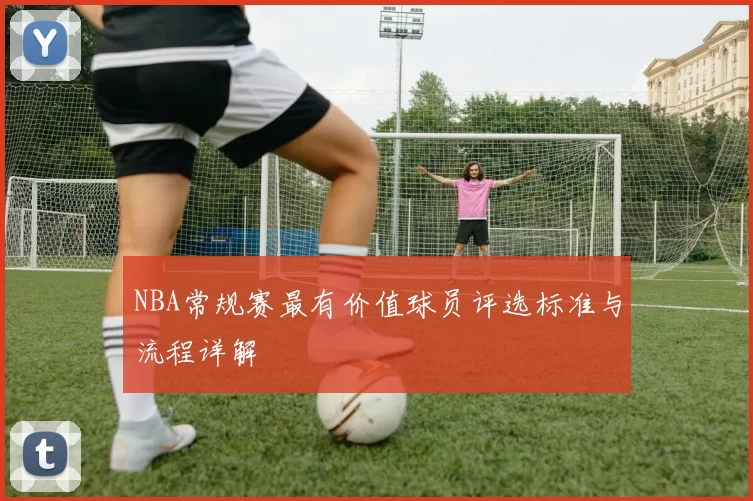 NBA常规赛最有价值球员评选标准与流程详解