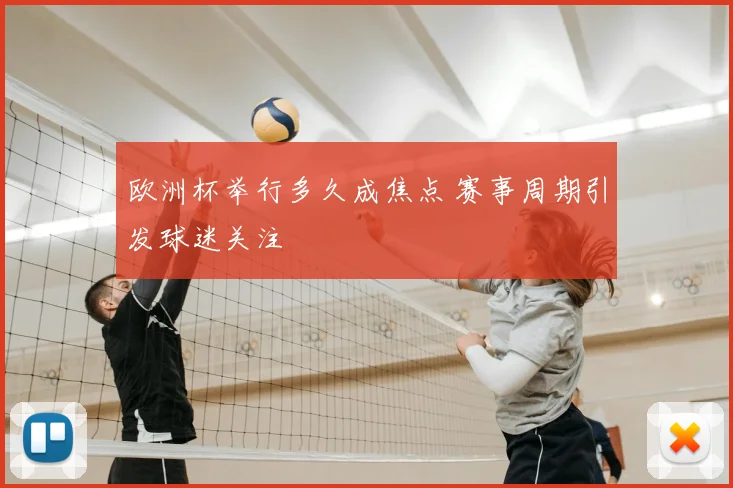 欧洲杯举行多久成焦点 赛事周期引发球迷关注