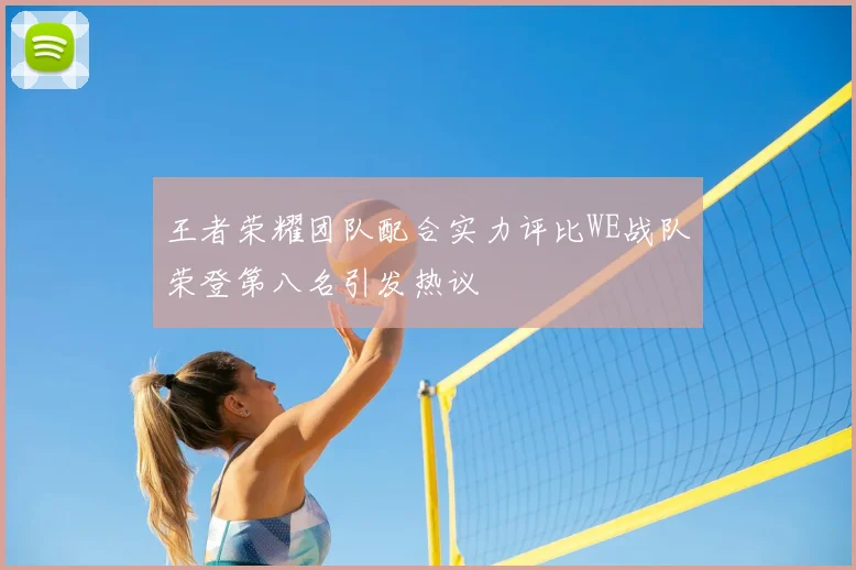 王者荣耀团队配合实力评比WE战队荣登第八名引发热议