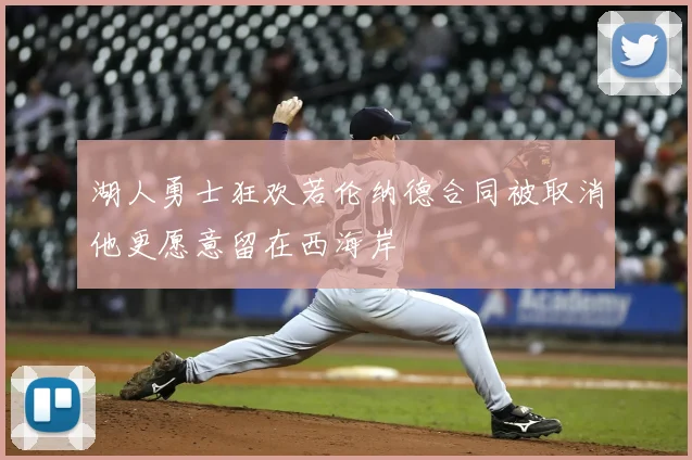 湖人勇士狂欢若伦纳德合同被取消他更愿意留在西海岸