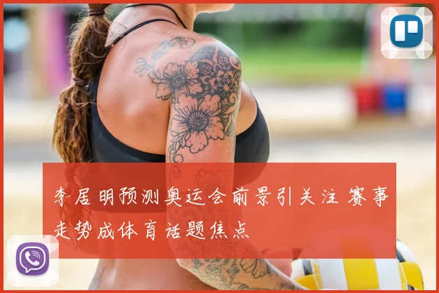 李居明预测奥运会前景引关注 赛事走势成体育话题焦点