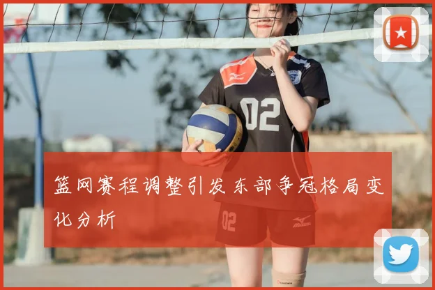 篮网赛程调整引发东部争冠格局变化分析