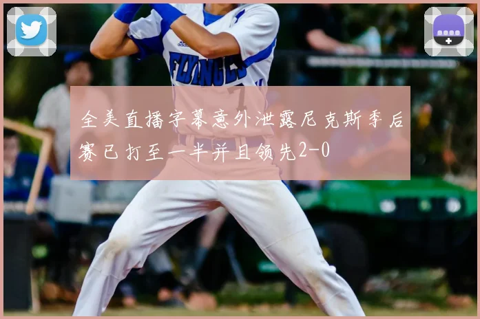 全美直播字幕意外泄露尼克斯季后赛已打至一半并且领先2-0