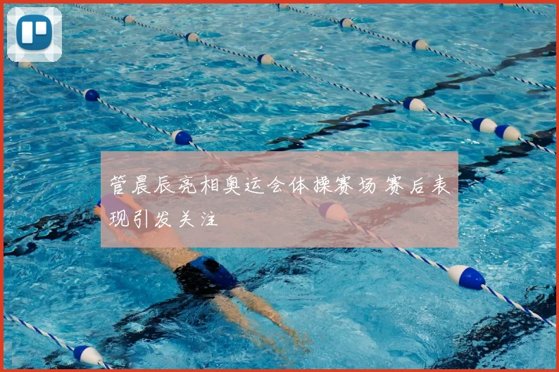 管晨辰亮相奥运会体操赛场 赛后表现引发关注