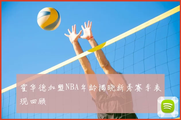 霍华德加盟NBA年龄揭晓新秀赛季表现回顾