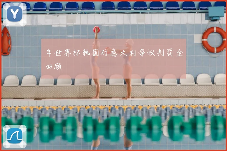 年世界杯韩国对意大利争议判罚全回顾