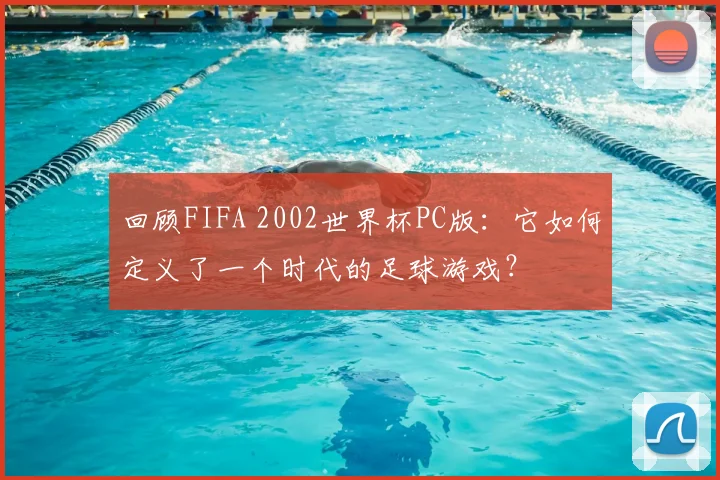回顾FIFA 2002世界杯PC版:它如何定义了一个时代的足球游戏?