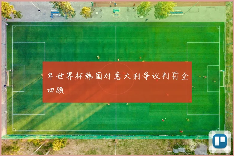 年世界杯韩国对意大利争议判罚全回顾