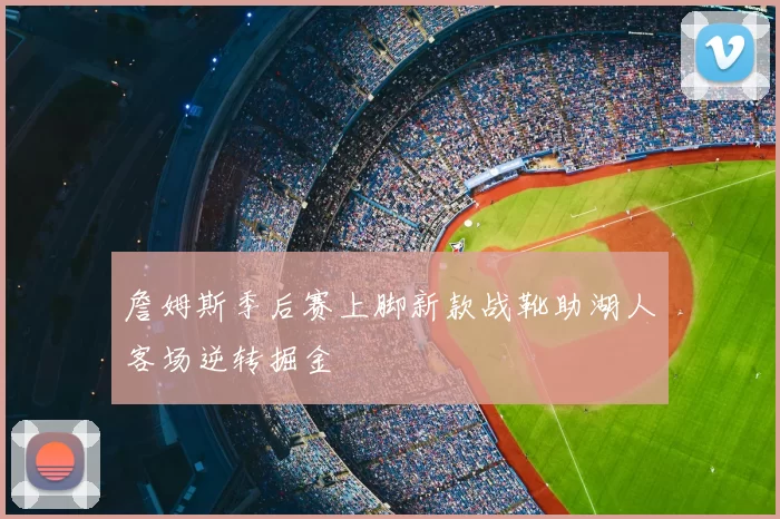 詹姆斯季后赛上脚新款战靴助湖人客场逆转掘金