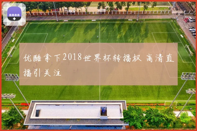 优酷拿下2018世界杯转播权 高清直播引关注