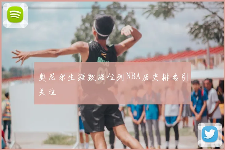 奥尼尔生涯数据位列NBA历史排名引关注