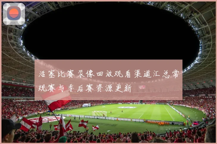 活塞比赛录像回放观看渠道汇总常规赛与季后赛资源更新