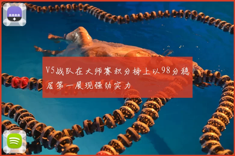 V5战队在大师赛积分榜上以98分稳居第一展现强劲实力