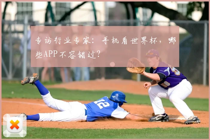 专访行业专家:手机看世界杯,哪些APP不容错过?