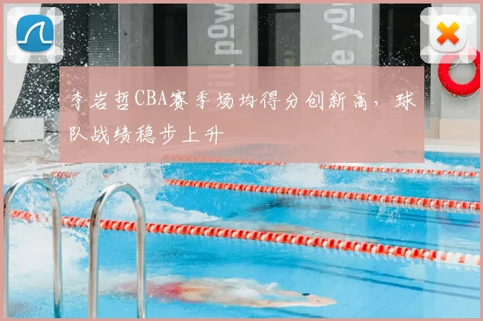 李岩哲CBA赛季场均得分创新高,球队战绩稳步上升
