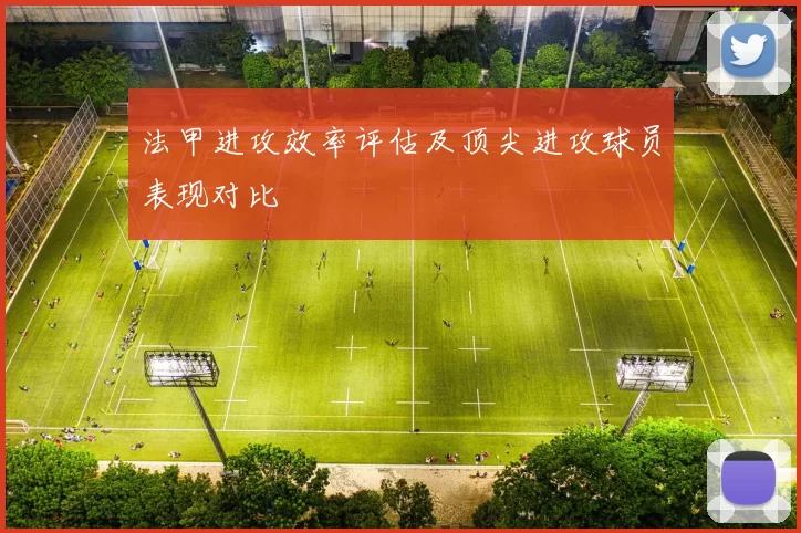 法甲进攻效率评估及顶尖进攻球员表现对比