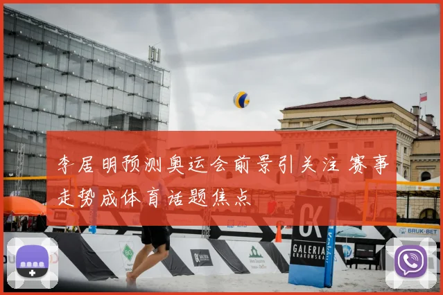 李居明预测奥运会前景引关注 赛事走势成体育话题焦点