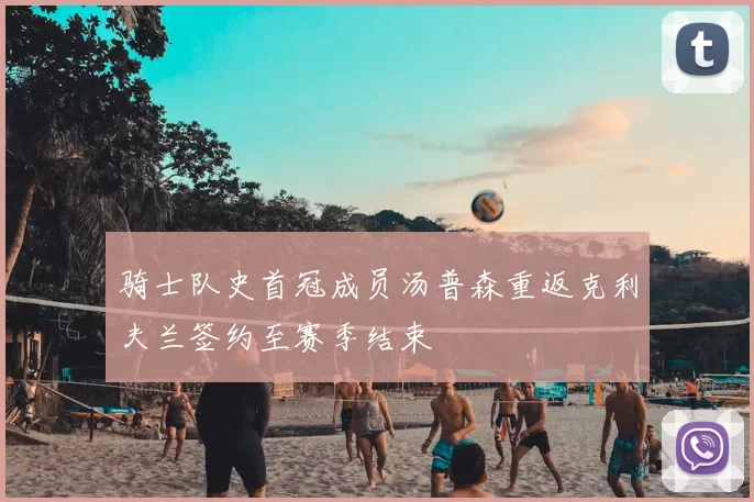 骑士队史首冠成员汤普森重返克利夫兰签约至赛季结束