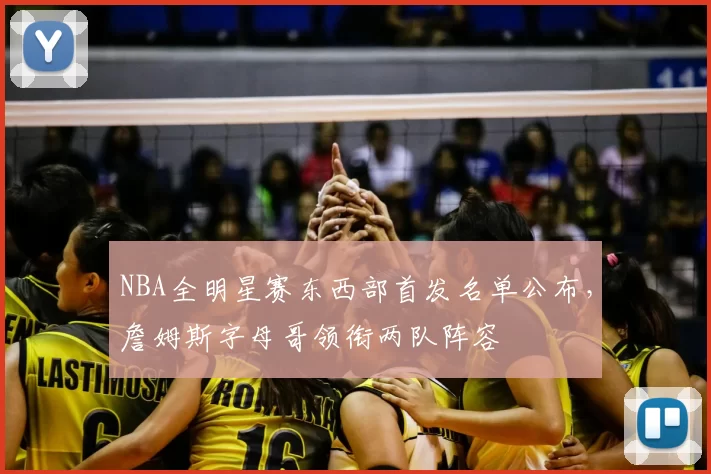 NBA全明星赛东西部首发名单公布，詹姆斯字母哥领衔两队阵容