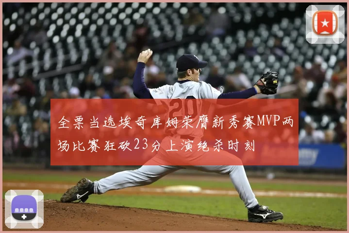 全票当选埃奇库姆荣膺新秀赛MVP两场比赛狂砍23分上演绝杀时刻