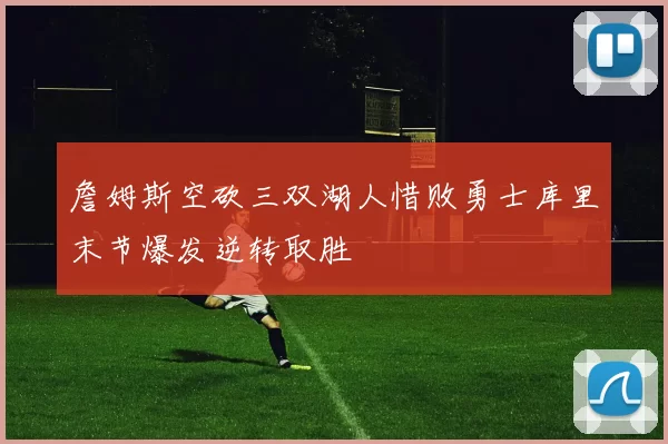 詹姆斯空砍三双湖人惜败勇士库里末节爆发逆转取胜