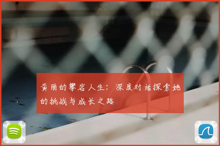 黄丽的攀岩人生：深度对话探索她的挑战与成长之路
