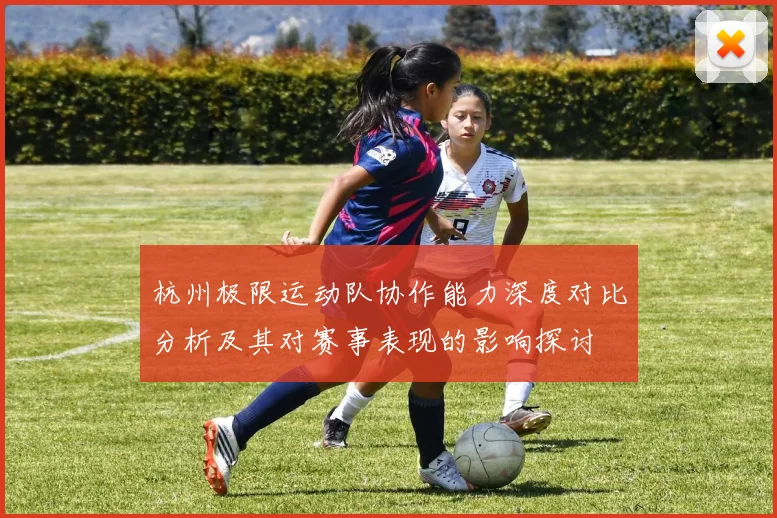 杭州极限运动队协作能力深度对比分析及其对赛事表现的影响探讨