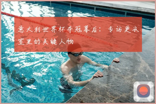 意大利世界杯夺冠幕后:专访更衣室里的关键人物