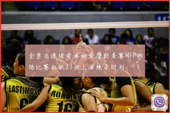 全票当选埃奇库姆荣膺新秀赛MVP两场比赛狂砍23分上演绝杀时刻