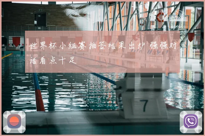 世界杯小组赛抽签结果出炉 强强对话看点十足