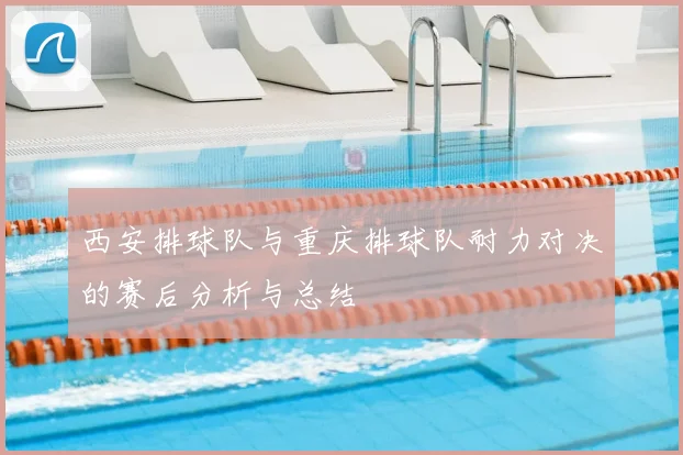 西安排球队与重庆排球队耐力对决的赛后分析与总结
