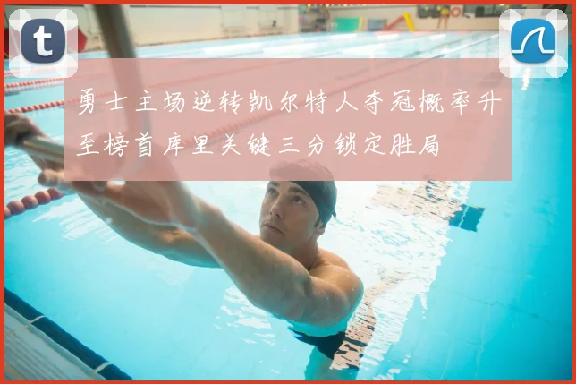 勇士主场逆转凯尔特人夺冠概率升至榜首库里关键三分锁定胜局