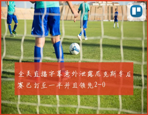 全美直播字幕意外泄露尼克斯季后赛已打至一半并且领先2-0