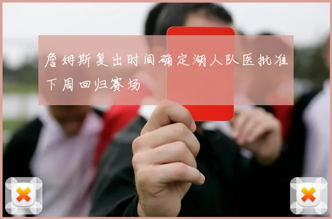 詹姆斯复出时间确定湖人队医批准下周回归赛场
