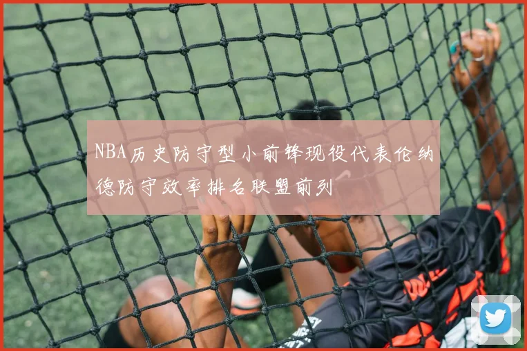 NBA历史防守型小前锋现役代表伦纳德防守效率排名联盟前列